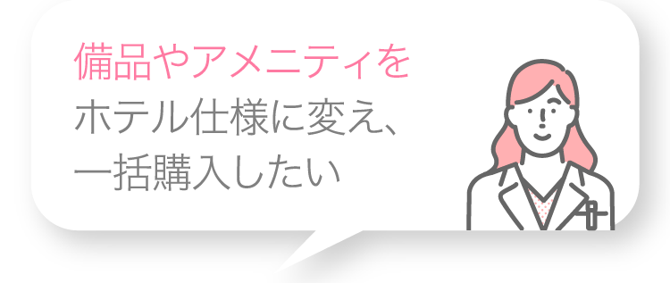備品やアメニティをホテル仕様に変え、一括購入したい
